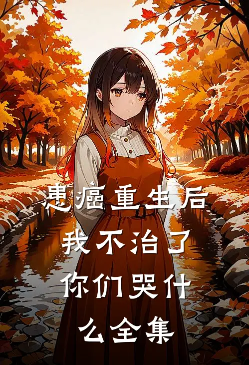 患癌重生后我不治了，你们哭什么全集