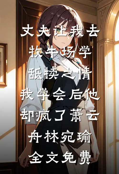 丈夫让我去牧牛场学舐犊之情，我学会后他却疯了萧云舟林宛瑜全文免费