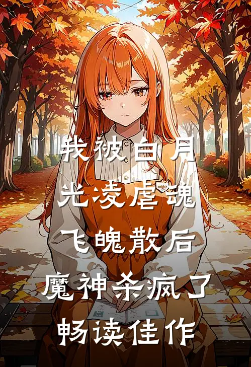 我被白月光凌虐魂飞魄散后，魔神杀疯了畅读佳作