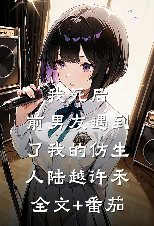 我死后，前男友遇到了我的仿生人陆越许禾全文+番茄