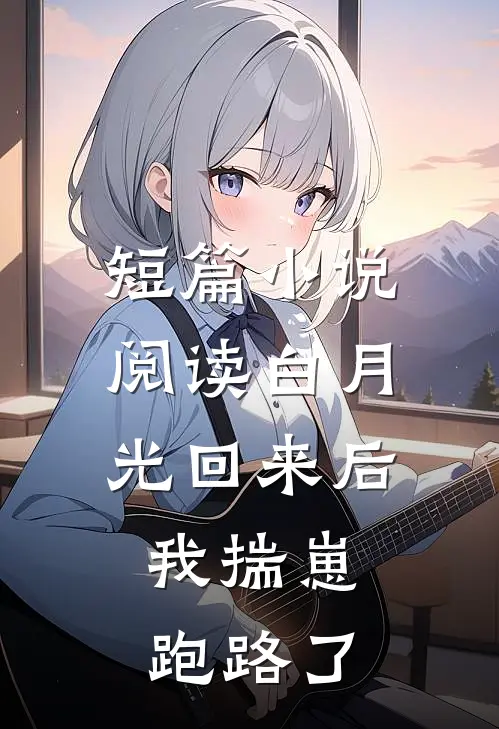 短篇小说阅读白月光回来后，我揣崽跑路了