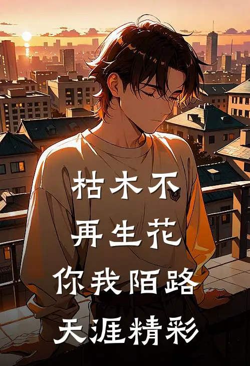 枯木不再生花，你我陌路天涯精彩