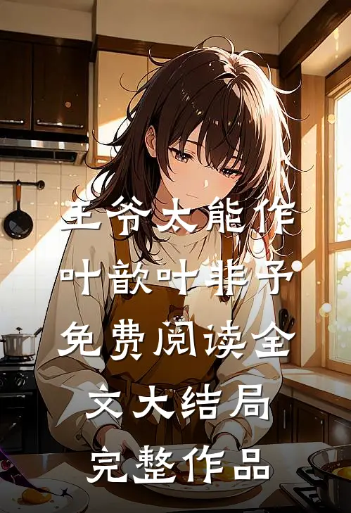 王爷太能作叶歆叶非予免费阅读全文大结局完整作品