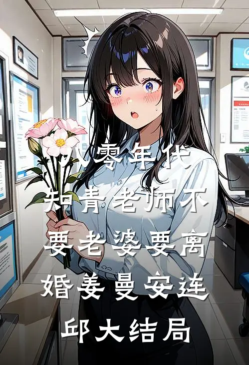 八零年代，知青老师不要老婆要离婚姜曼安连邱大结局