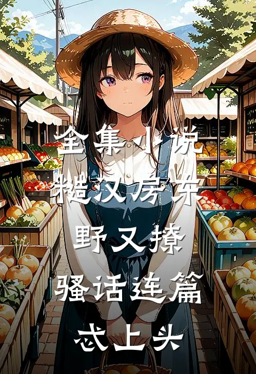 全集小说糙汉房东野又撩，骚话连篇忒上头