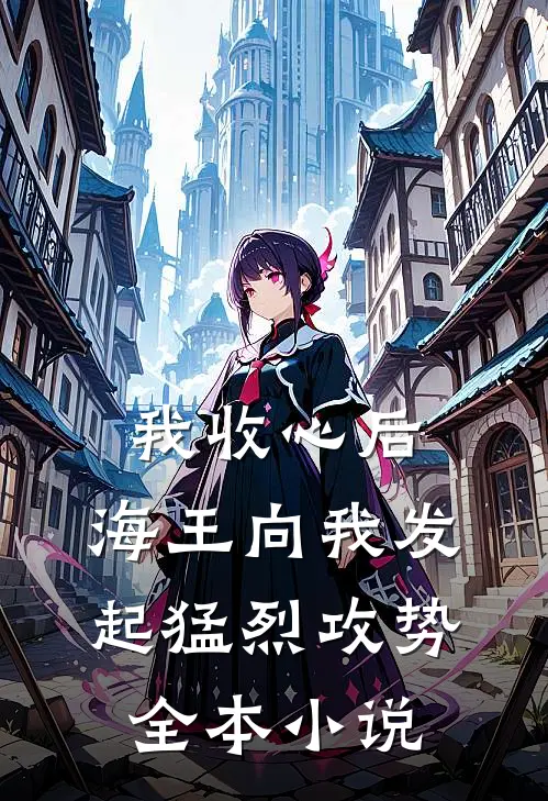 我收心后，海王向我发起猛烈攻势全本小说