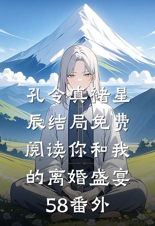 孔令真褚星辰结局免费阅读你和我的离婚盛宴-58番外
