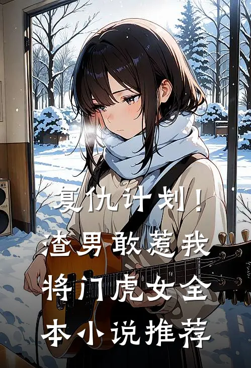 复仇计划!渣男敢惹我将门虎女全本推荐免费阅读