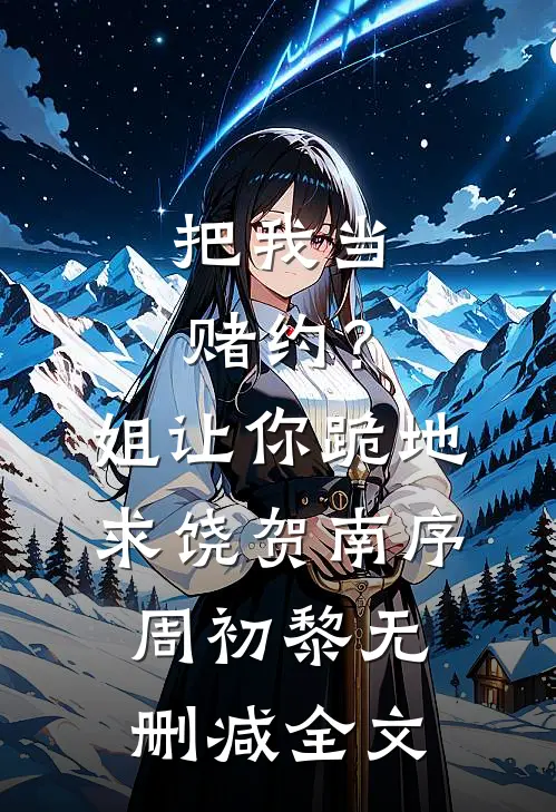 把我当赌约？姐让你跪地求饶贺南序周初黎无删减全文