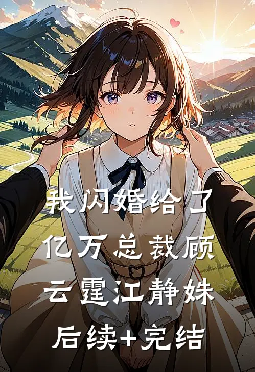 我闪婚给了亿万总裁顾云霆江静姝后续+完结