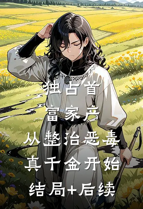 独占首富家产，从整治恶毒真千金开始结局+后续