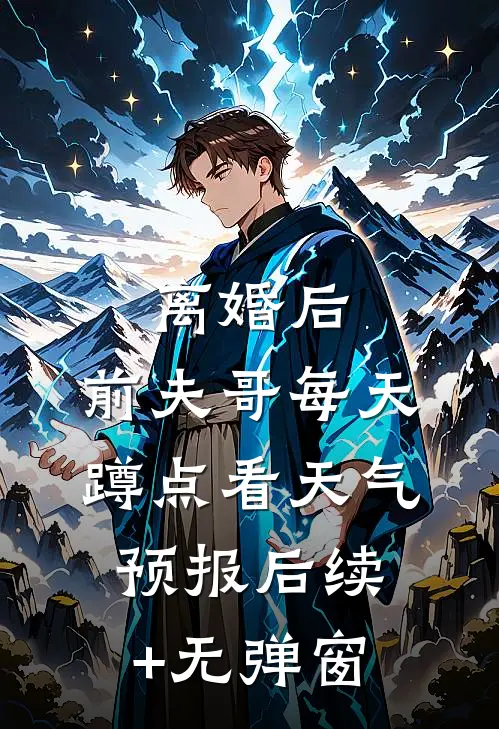 离婚后，前夫哥每天蹲点看天气预报后续+无弹窗