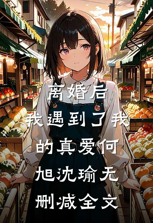 离婚后，我遇到了我的真爱何旭沈瑜无删减全文