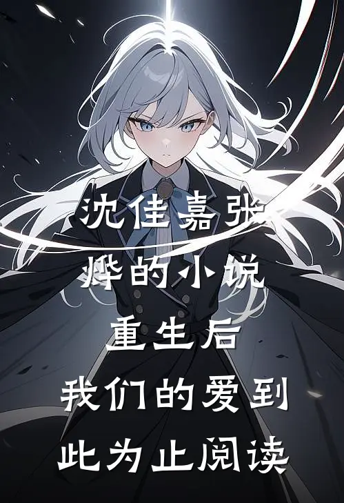 沈佳嘉张烨的小说重生后，我们的爱到此为止阅读