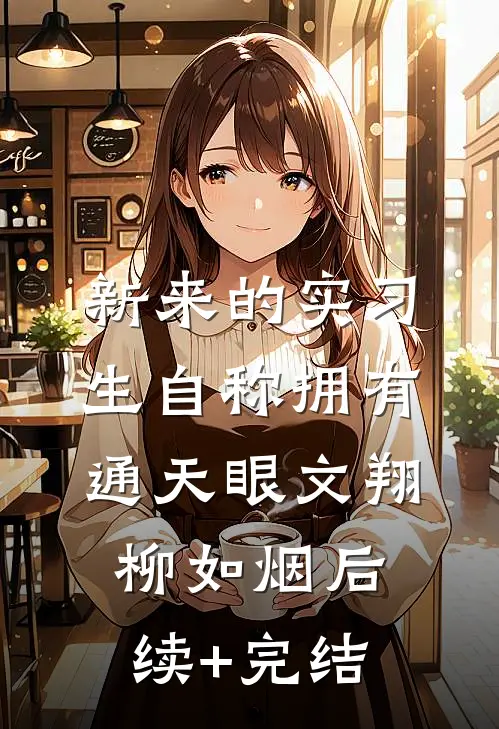 新来的实习生自称拥有通天眼文翔柳如烟后续+完结