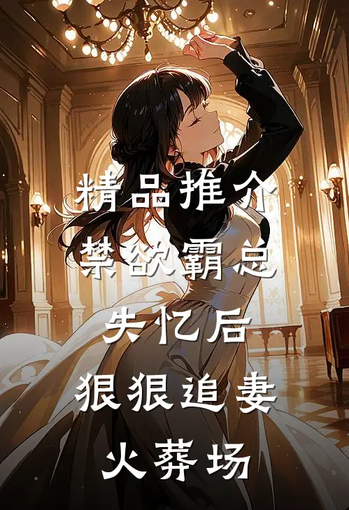 精品推介禁欲霸总失忆后，狠狠追妻火葬场
