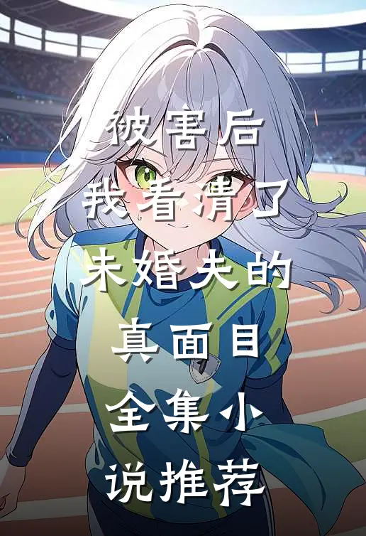 被害后，我看清了未婚夫的真面目全集小说推荐