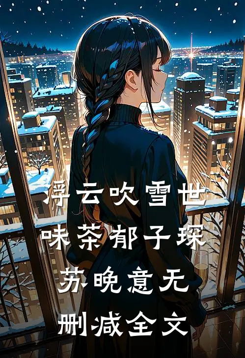 浮云吹雪世味茶郁子琛苏晚意无删减全文