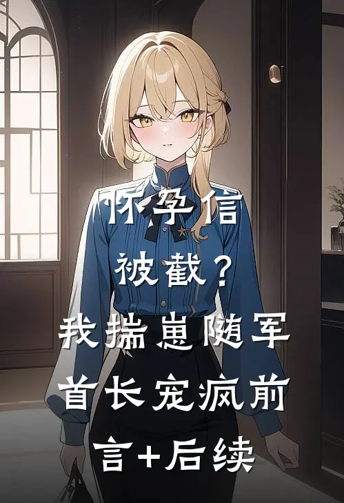 怀孕信被截？我揣崽随军首长宠疯前言+后续