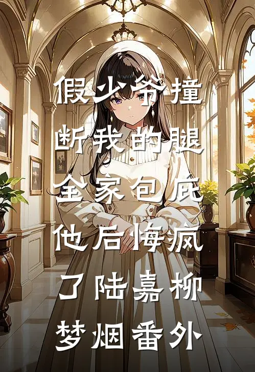 假少爷撞断我的腿，全家包庇他后悔疯了陆嘉柳梦烟番外