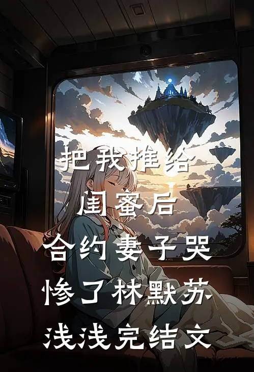 把我推给闺蜜后，合约妻子哭惨了林默苏浅浅完结文