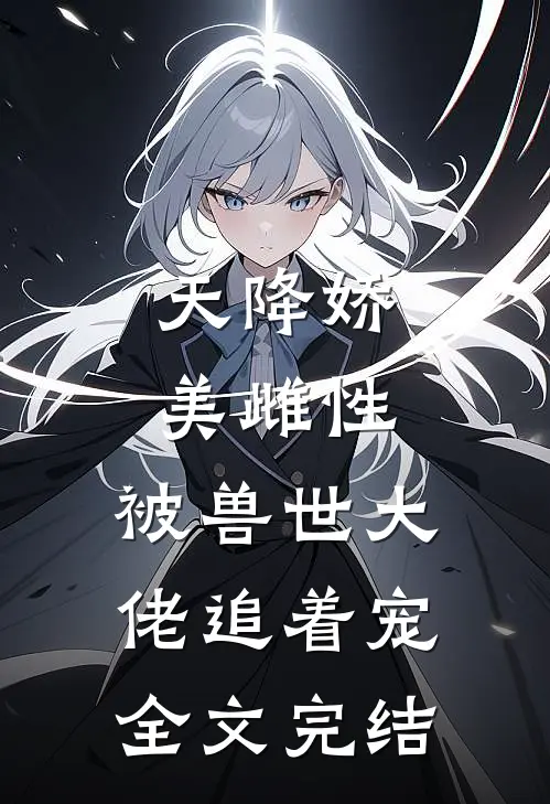 天降娇美雌性，被兽世大佬追着宠全文完结