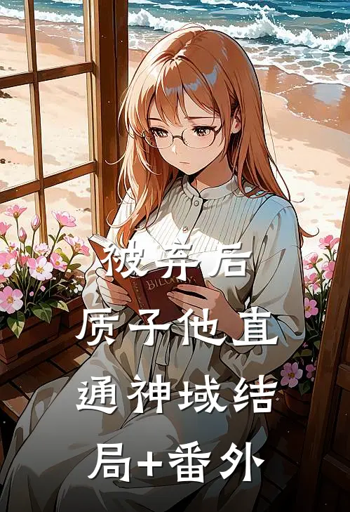 被弃后，质子他直通神域结局+番外