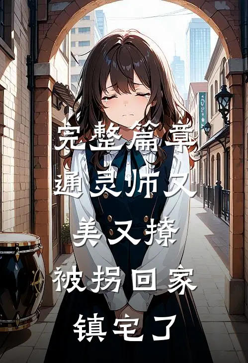 完整篇章通灵师又美又撩，被拐回家镇宅了