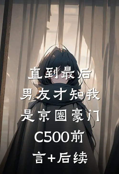 直到最后，男友才知我是京圈豪门C500前言+后续
