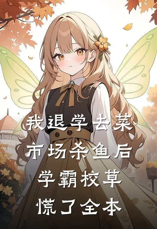 我退学去菜市场杀鱼后，学霸校草慌了全本