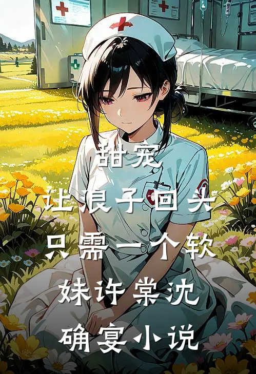 甜宠：让浪子回头，只需一个软妹许棠沈确宴小说
