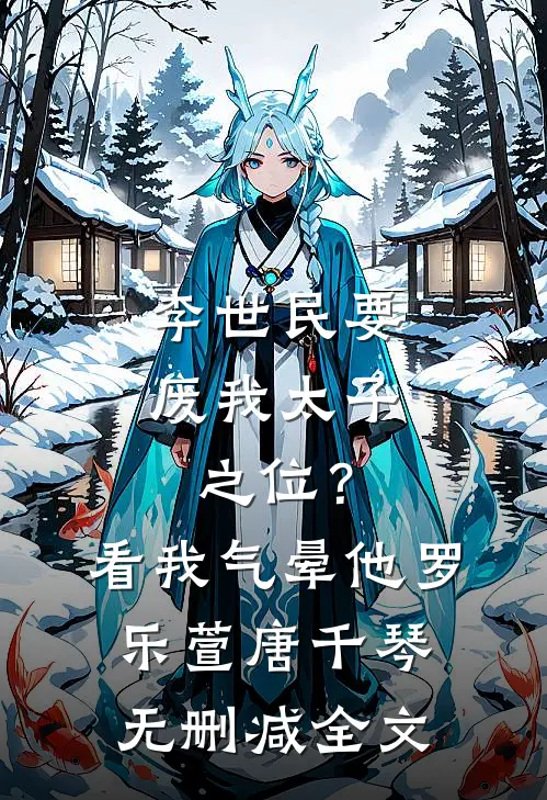 李世民要废我太子之位？看我气晕他罗乐萱唐千琴无删减全文