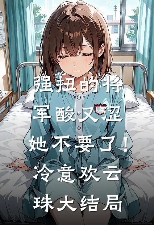 强扭的将军酸又涩，她不要了！冷意欢云珠大结局