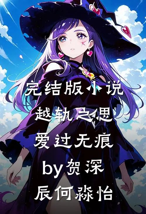 完结版小说越轨之思，爱过无痕by贺深辰何淼怡