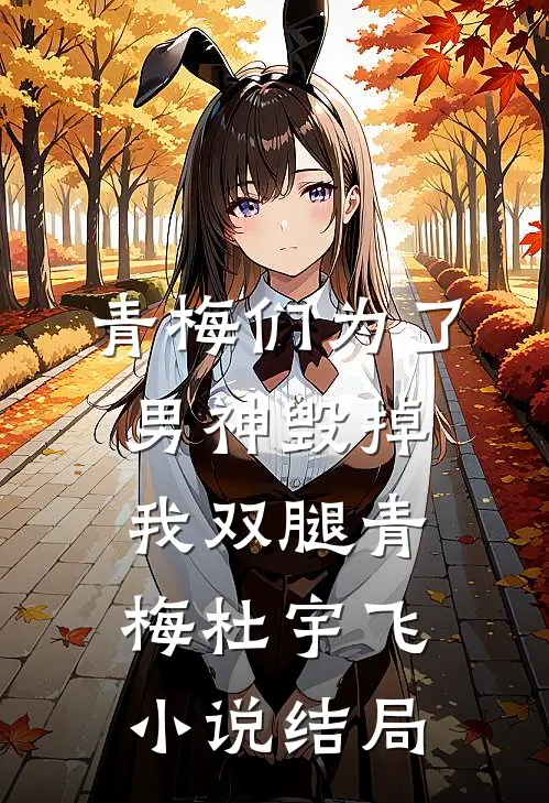 青梅们为了男神毁掉我双腿青梅杜宇飞小说结局