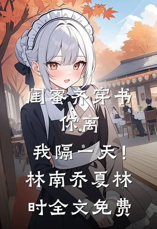 闺蜜齐穿书，你离，我隔一天！林南乔夏林时全文免费