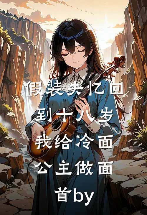 假装失忆回到十八岁，我给冷面公主做面首by