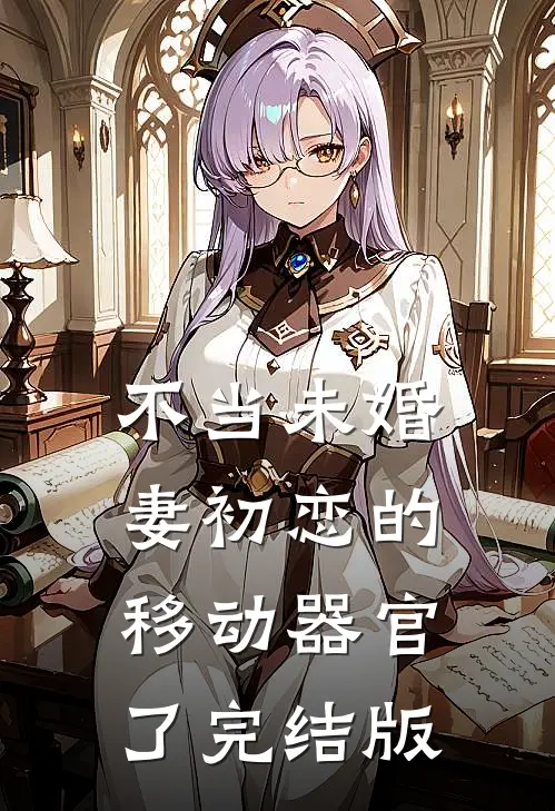 不当未婚妻初恋的移动器官了完结版