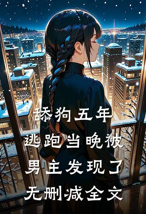 舔狗五年，逃跑当晚被男主发现了无删减全文