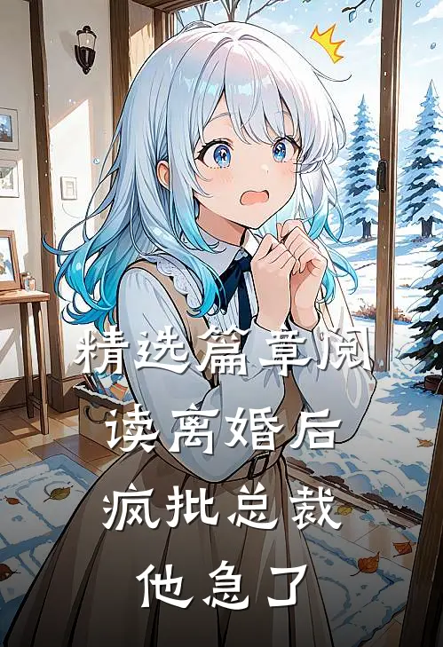 精选篇章阅读离婚后，疯批总裁他急了