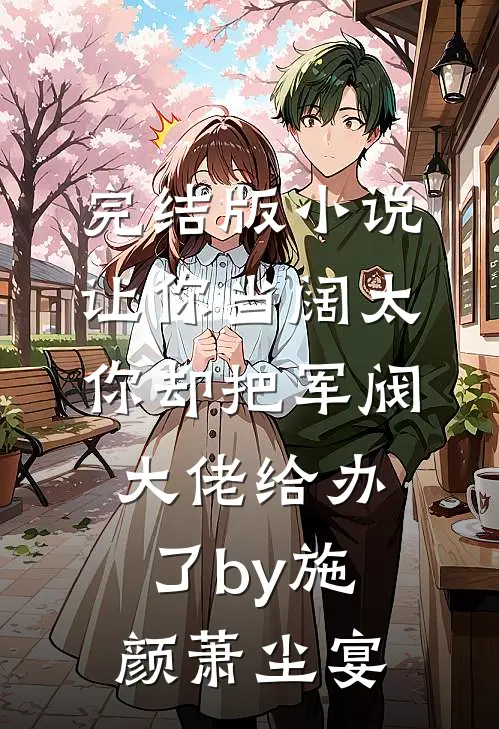 完结版小说让你当阔太，你却把军阀大佬给办了by施颜萧尘宴