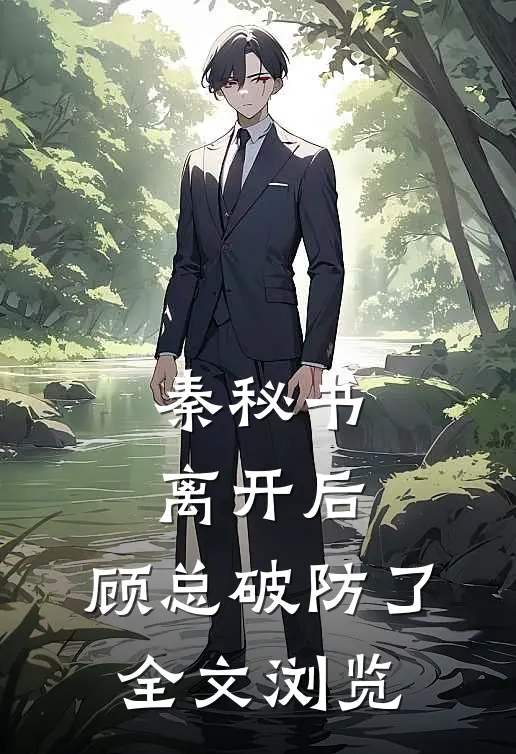 秦秘书离开后，顾总破防了全文浏览
