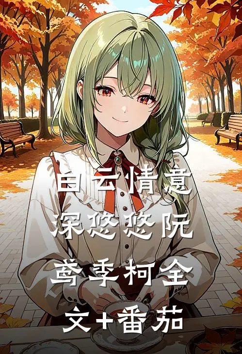 白云情意深悠悠阮鸢季柯全文+番茄