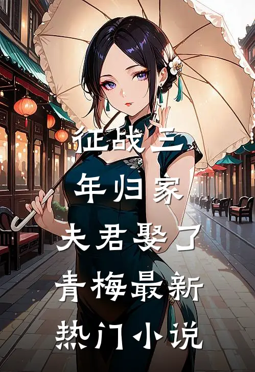 征战三年归家，夫君娶了青梅最新热门小说