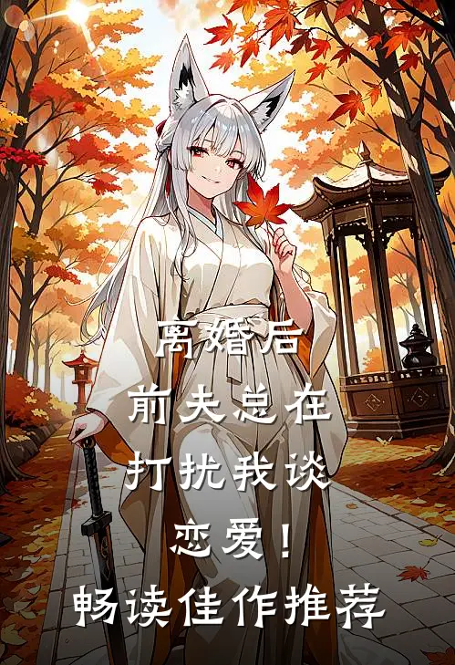 离婚后，前夫总在打扰我谈恋爱！畅读佳作推荐