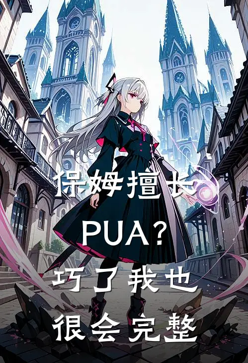 保姆擅长PUA？巧了，我也很会完整