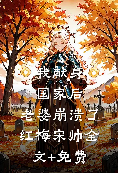 我献身国家后，老婆崩溃了红梅宋帅全文+免费