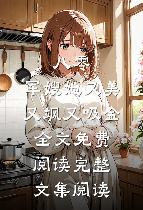 八零:军嫂她又美又飒又吸金全文免费阅读完整文集阅读