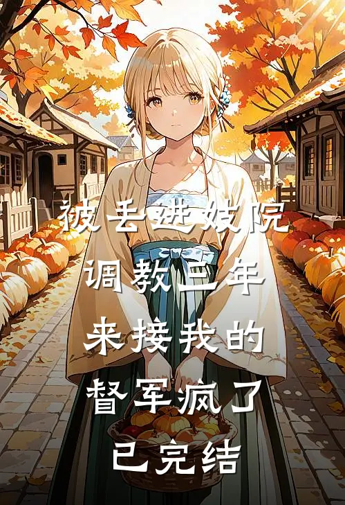 被丢进妓院调教三年，来接我的督军疯了已完结