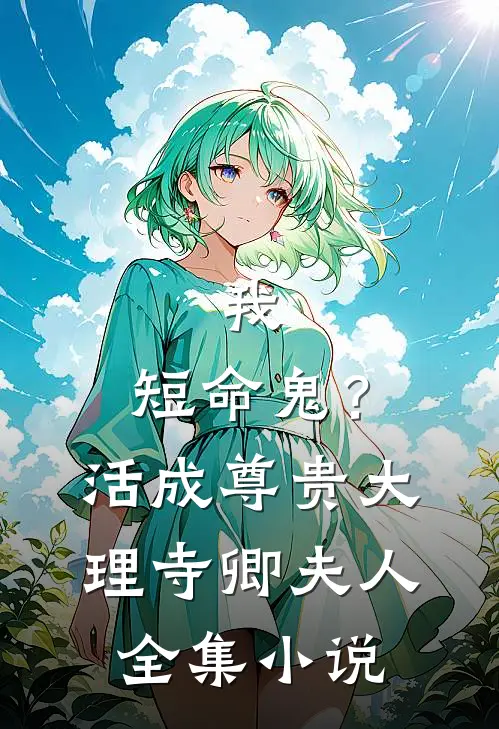 我，短命鬼？活成尊贵大理寺卿夫人全集小说